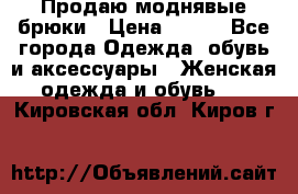 Продаю моднявые брюки › Цена ­ 700 - Все города Одежда, обувь и аксессуары » Женская одежда и обувь   . Кировская обл.,Киров г.